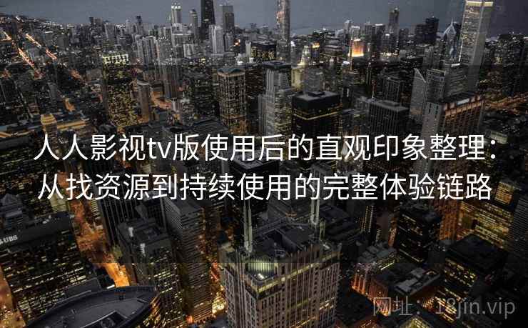人人影视tv版使用后的直观印象整理：从找资源到持续使用的完整体验链路