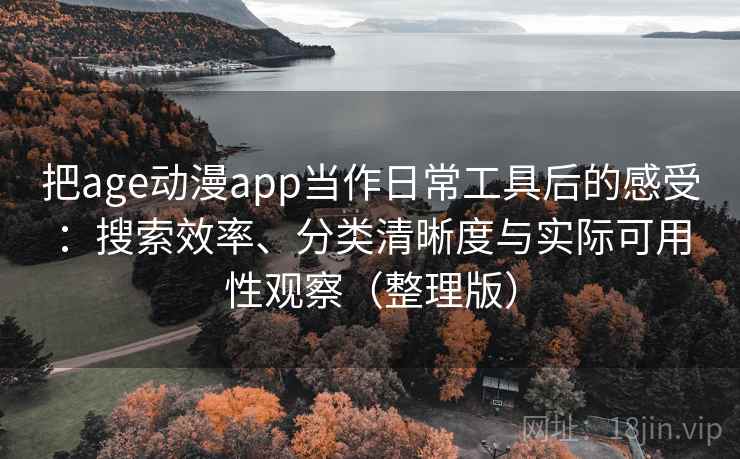 把age动漫app当作日常工具后的感受:搜索效率、分类清晰度与实际可用性观察(整理版) 把age动漫app当作日常工具后的感受:搜索效率、分类清晰度与实际可用性观察(整理版)