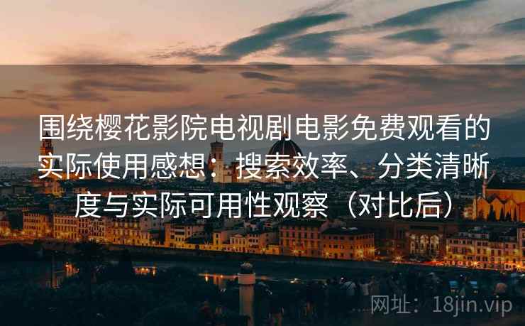 围绕樱花影院电视剧电影免费观看的实际使用感想:搜索效率、分类清晰度与实际可用性观察(对比后) 围绕樱花影院电视剧电影免费观看的实际使用感想:搜索效率、分类清晰度与实际可用性观察(对比后)