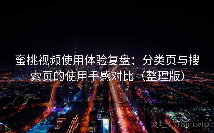 蜜桃视频使用体验复盘:分类页与搜索页的使用手感对比(整理版) 蜜桃视频使用体验复盘:分类页与搜索页的使用手感对比(整理版)