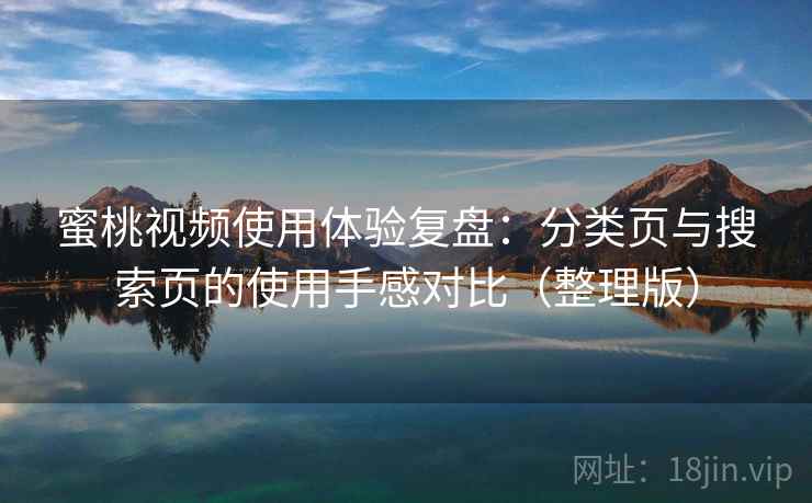 蜜桃视频使用体验复盘:分类页与搜索页的使用手感对比(整理版) 蜜桃视频使用体验复盘:分类页与搜索页的使用手感对比(整理版)