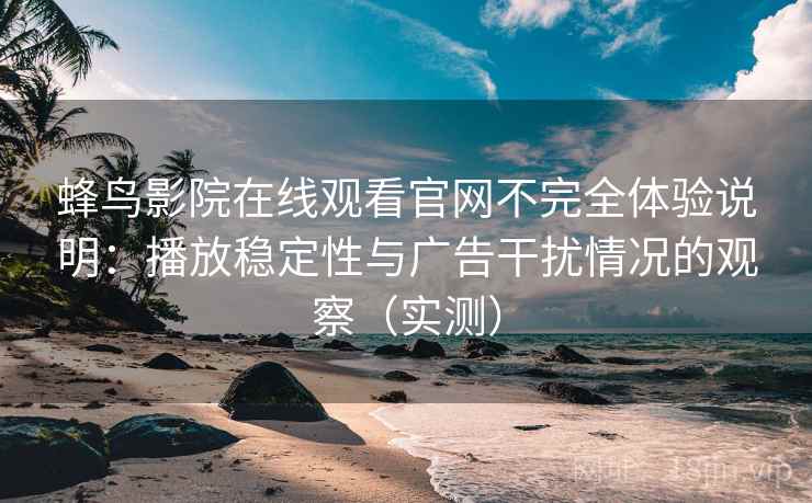 蜂鸟影院在线观看官网不完全体验说明:播放稳定性与广告干扰情况的观察(实测) 蜂鸟影院在线观看官网不完全体验说明:播放稳定性与广告干扰情况的观察(实测)