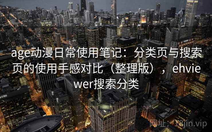 age动漫日常使用笔记:分类页与搜索页的使用手感对比(整理版),ehviewer搜索分类 age动漫日常使用笔记:分类页与搜索页的使用手感对比(整理版),ehviewer搜索分类