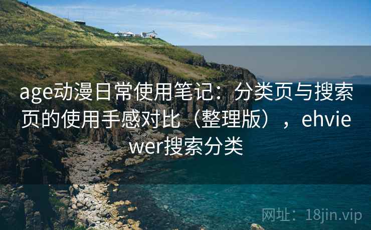 age动漫日常使用笔记:分类页与搜索页的使用手感对比(整理版),ehviewer搜索分类 age动漫日常使用笔记:分类页与搜索页的使用手感对比(整理版),ehviewer搜索分类