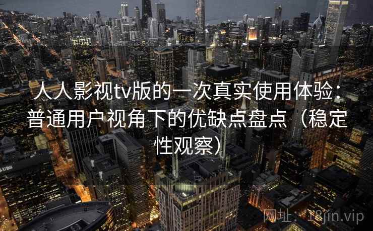 人人影视tv版的一次真实使用体验:普通用户视角下的优缺点盘点(稳定性观察) 人人影视tv版的一次真实使用体验:普通用户视角下的优缺点盘点(稳定性观察)