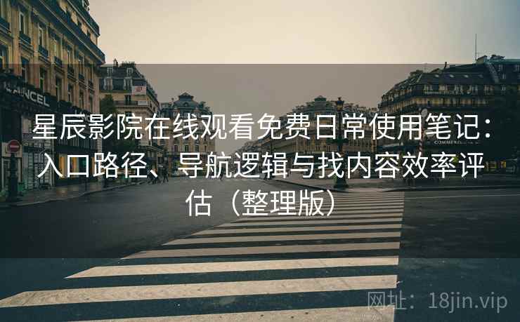 星辰影院在线观看免费日常使用笔记:入口路径、导航逻辑与找内容效率评估(整理版) 星辰影院在线观看免费日常使用笔记:入口路径、导航逻辑与找内容效率评估(整理版)