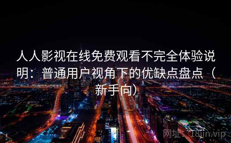 人人影视在线免费观看不完全体验说明:普通用户视角下的优缺点盘点(新手向) 人人影视在线免费观看不完全体验说明:普通用户视角下的优缺点盘点(新手向)