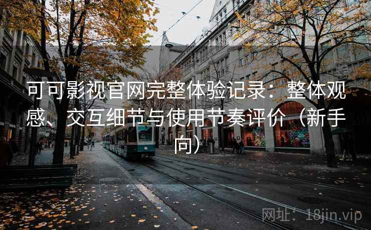 可可影视官网完整体验记录:整体观感、交互细节与使用节奏评价(新手向) 可可影视官网完整体验记录:整体观感、交互细节与使用节奏评价(新手向)