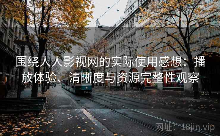 围绕人人影视网的实际使用感想:播放体验、清晰度与资源完整性观察 围绕人人影视网的实际使用感想:播放体验、清晰度与资源完整性观察