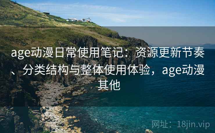 age动漫日常使用笔记:资源更新节奏、分类结构与整体使用体验,age动漫 其他 age动漫日常使用笔记:资源更新节奏、分类结构与整体使用体验,age动漫 其他