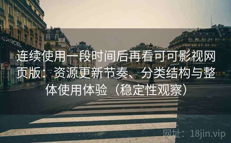 连续使用一段时间后再看可可影视网页版:资源更新节奏、分类结构与整体使用体验(稳定性观察) 连续使用一段时间后再看可可影视网页版:资源更新节奏、分类结构与整体使用体验(稳定性观察)