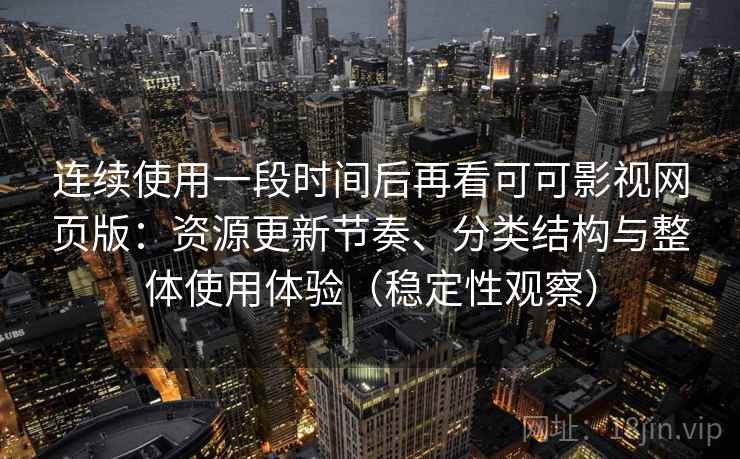 连续使用一段时间后再看可可影视网页版:资源更新节奏、分类结构与整体使用体验(稳定性观察) 连续使用一段时间后再看可可影视网页版:资源更新节奏、分类结构与整体使用体验(稳定性观察)