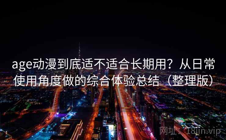 age动漫到底适不适合长期用?从日常使用角度做的综合体验总结(整理版) age动漫到底适不适合长期用?从日常使用角度做的综合体验总结(整理版)