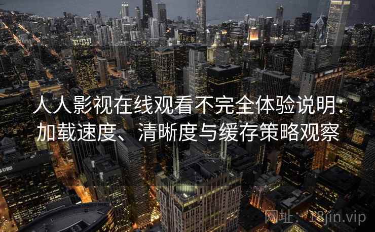 人人影视在线观看不完全体验说明:加载速度、清晰度与缓存策略观察 人人影视在线观看不完全体验说明:加载速度、清晰度与缓存策略观察