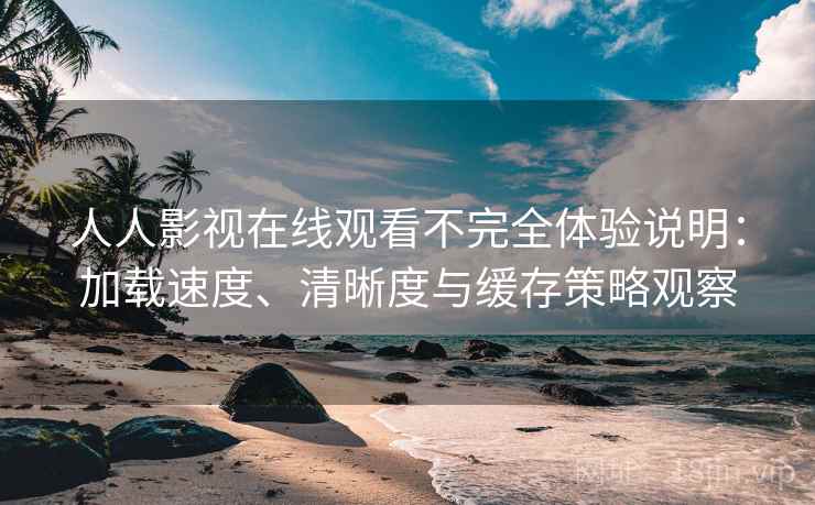 人人影视在线观看不完全体验说明:加载速度、清晰度与缓存策略观察 人人影视在线观看不完全体验说明:加载速度、清晰度与缓存策略观察