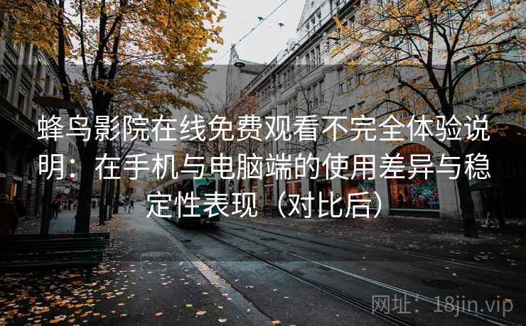 蜂鸟影院在线免费观看不完全体验说明:在手机与电脑端的使用差异与稳定性表现(对比后) 蜂鸟影院在线免费观看不完全体验说明:在手机与电脑端的使用差异与稳定性表现(对比后)