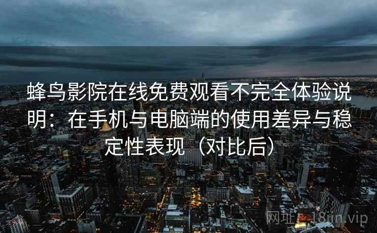 蜂鸟影院在线免费观看不完全体验说明:在手机与电脑端的使用差异与稳定性表现(对比后) 蜂鸟影院在线免费观看不完全体验说明:在手机与电脑端的使用差异与稳定性表现(对比后)