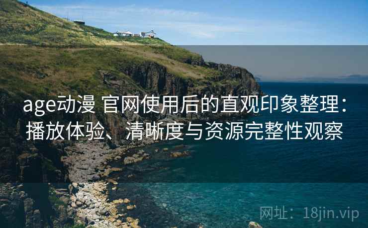 age动漫 官网使用后的直观印象整理:播放体验、清晰度与资源完整性观察 age动漫 官网使用后的直观印象整理:播放体验、清晰度与资源完整性观察