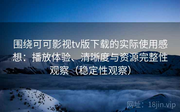 围绕可可影视tv版下载的实际使用感想:播放体验、清晰度与资源完整性观察(稳定性观察) 围绕可可影视tv版下载的实际使用感想:播放体验、清晰度与资源完整性观察(稳定性观察)