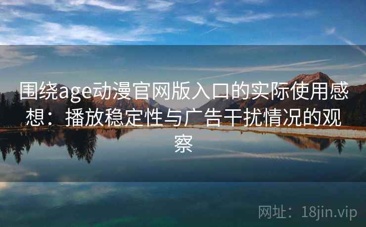 围绕age动漫官网版入口的实际使用感想:播放稳定性与广告干扰情况的观察 围绕age动漫官网版入口的实际使用感想:播放稳定性与广告干扰情况的观察